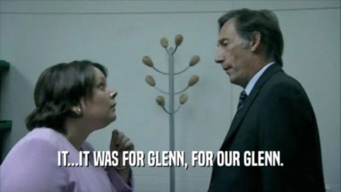 IT...IT WAS FOR GLENN, FOR OUR GLENN.
  