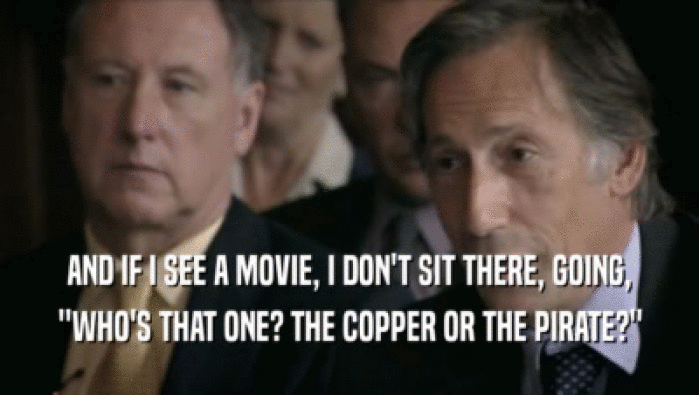 AND IF I SEE A MOVIE, I DON'T SIT THERE, GOING, ''WHO'S THAT ONE? THE COPPER OR THE PIRATE?'' 