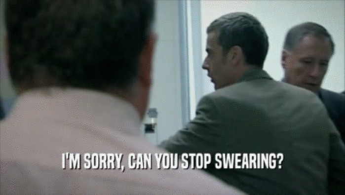 I'M SORRY, CAN YOU STOP SWEARING?
  