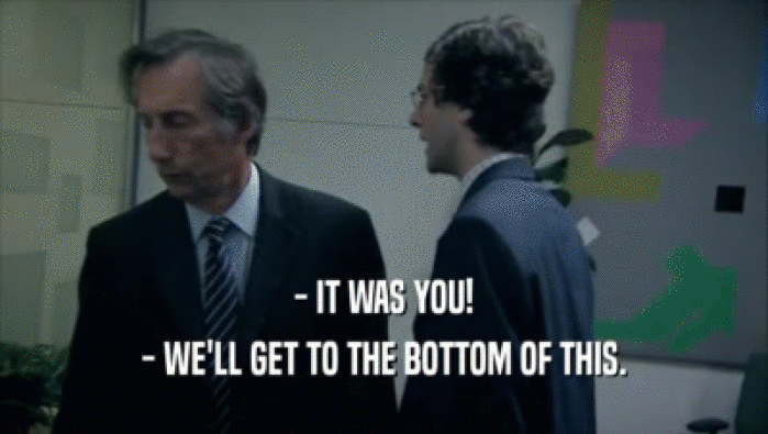 - IT WAS YOU! - WE'LL GET TO THE BOTTOM OF THIS. 