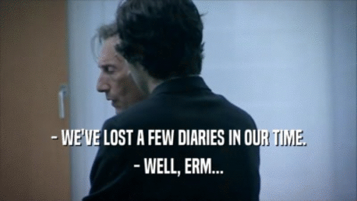 - WE'VE LOST A FEW DIARIES IN OUR TIME.
 - WELL, ERM...
 