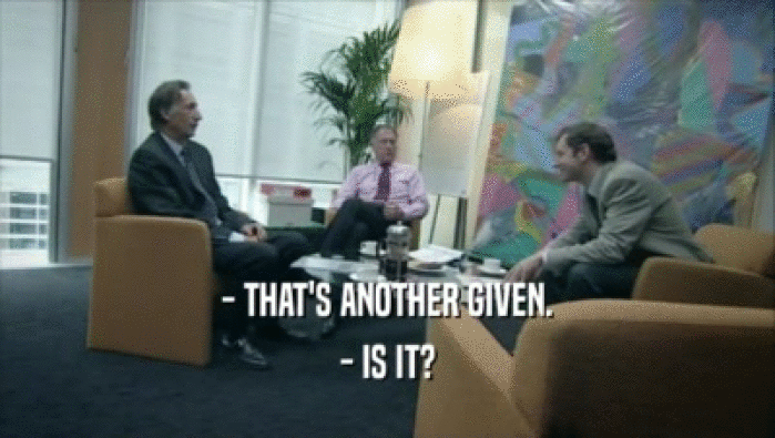 - THAT'S ANOTHER GIVEN. - IS IT? 