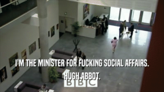 I'M THE MINISTER FOR FUCKING SOCIAL AFFAIRS. HUGH ABBOT. 