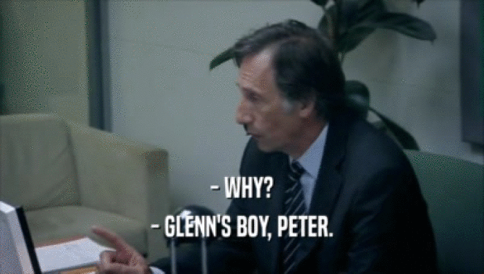 - WHY?
 - GLENN'S BOY, PETER.
 