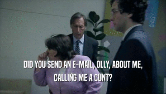 DID YOU SEND AN E-MAIL, OLLY, ABOUT ME, CALLING ME A CUNT? 