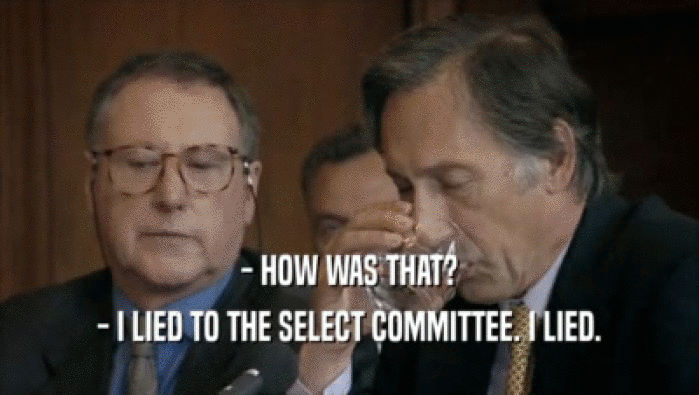- HOW WAS THAT? - I LIED TO THE SELECT COMMITTEE. I LIED. 