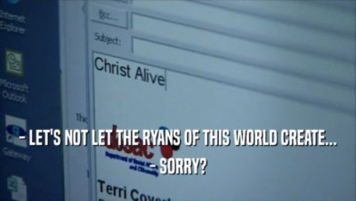 - LET'S NOT LET THE RYANS OF THIS WORLD CREATE... - SORRY? 