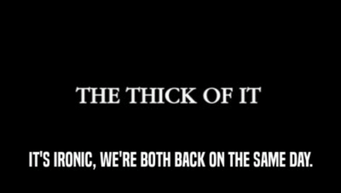 IT'S IRONIC, WE'RE BOTH BACK ON THE SAME DAY.  
