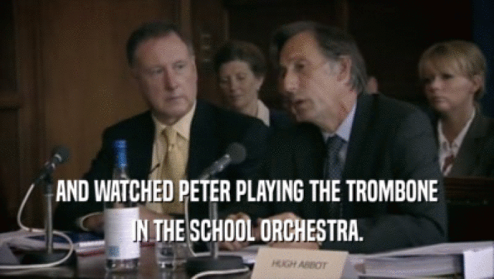 AND WATCHED PETER PLAYING THE TROMBONE
 IN THE SCHOOL ORCHESTRA.
 