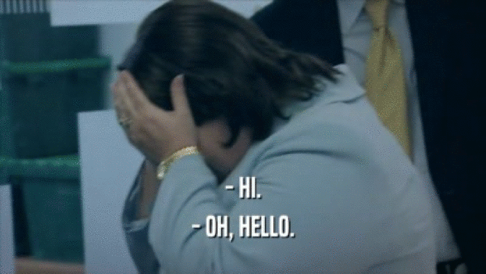 - HI. - OH, HELLO. 