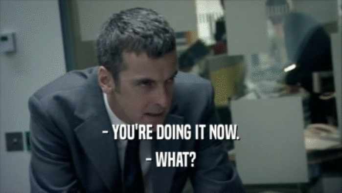 - YOU'RE DOING IT NOW. - WHAT? 