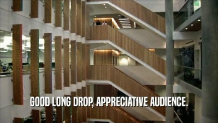 GOOD LONG DROP, APPRECIATIVE AUDIENCE.  