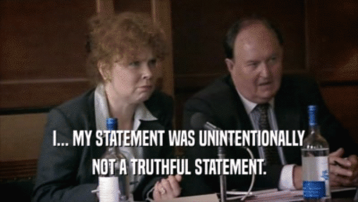 I... MY STATEMENT WAS UNINTENTIONALLY NOT A TRUTHFUL STATEMENT. 