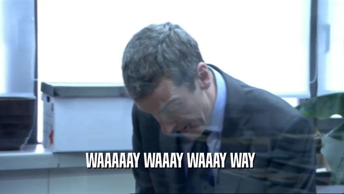 WAAAAAY WAAAY WAAAY WAY   
