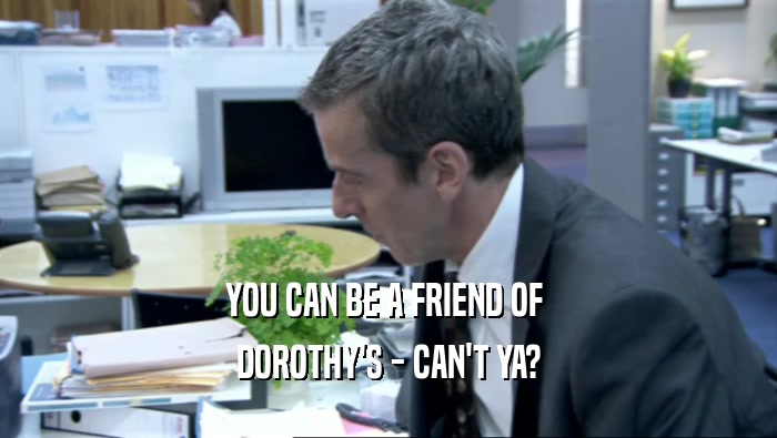 YOU CAN BE A FRIEND OF  DOROTHY'S - CAN'T YA? 