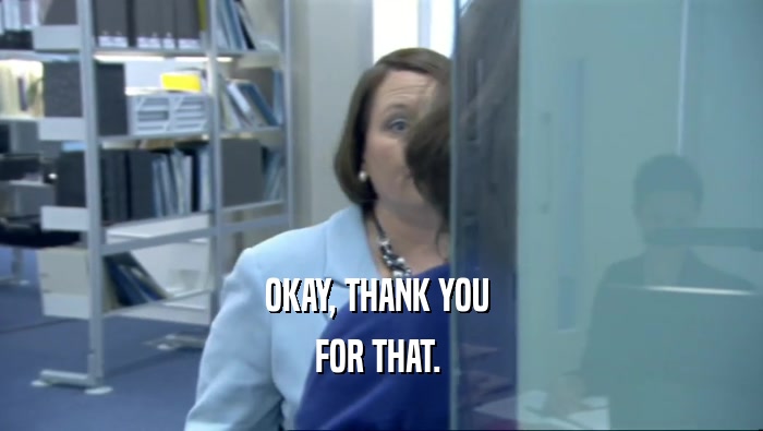 OKAY, THANK YOU  FOR THAT.  