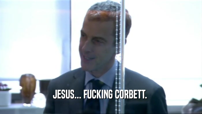 JESUS... FUCKING CORBETT.   