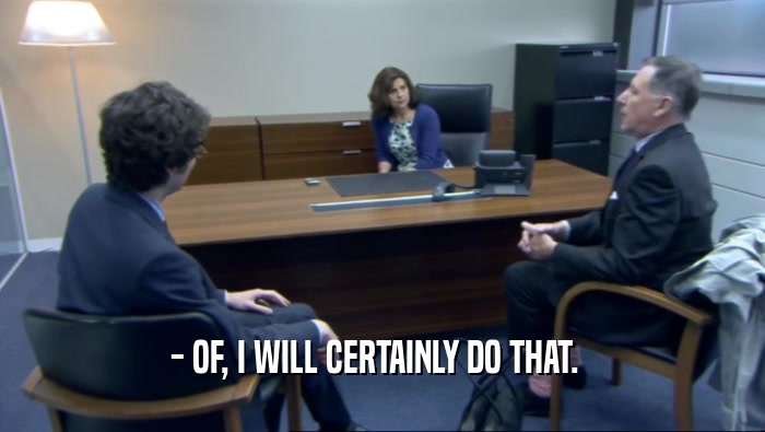 - OF, I WILL CERTAINLY DO THAT.    