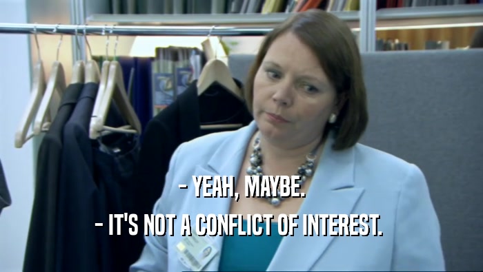 - YEAH, MAYBE.
 - IT'S NOT A CONFLICT OF INTEREST. 
 