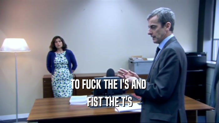 TO FUCK THE I'S AND  FIST THE T'S 