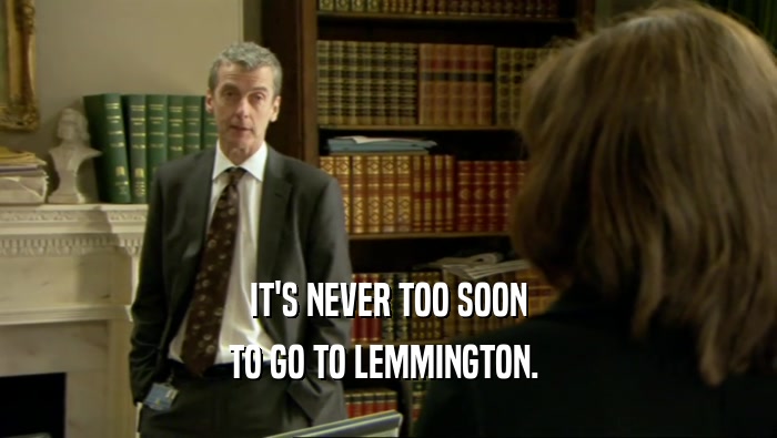 IT'S NEVER TOO SOON TO GO TO LEMMINGTON.  
