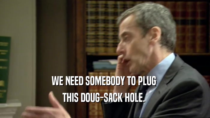 WE NEED SOMEBODY TO PLUG  THIS DOUG-SACK HOLE.  