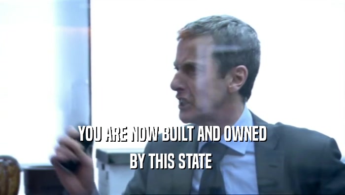 YOU ARE NOW BUILT AND OWNED
 BY THIS STATE 
 