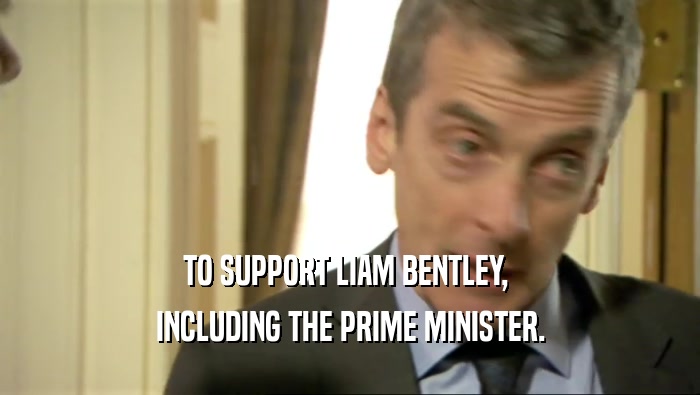 TO SUPPORT LIAM BENTLEY,  INCLUDING THE PRIME MINISTER. 