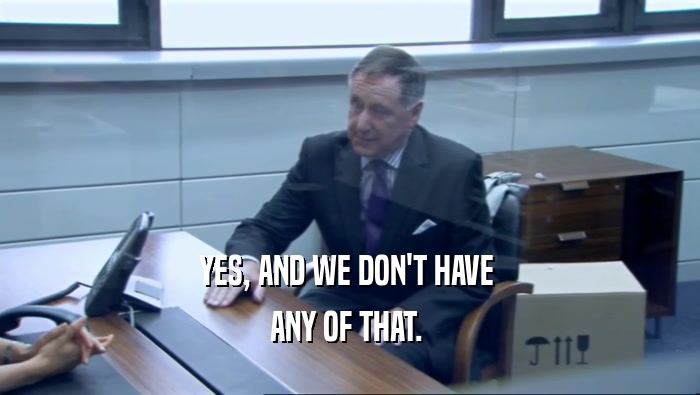 YES, AND WE DON'T HAVE  ANY OF THAT.  