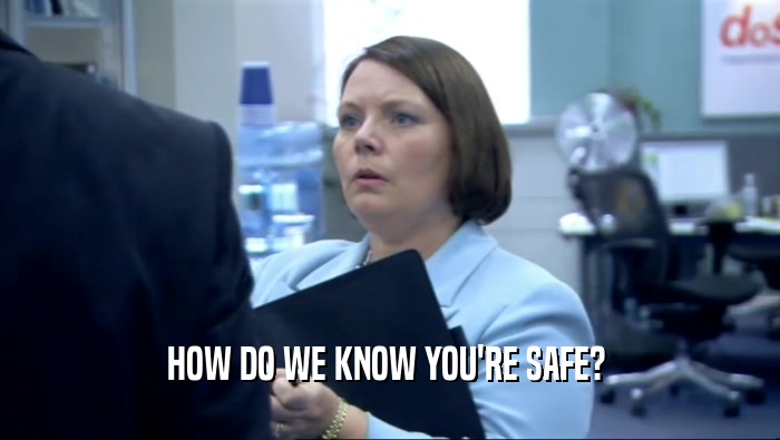 HOW DO WE KNOW YOU'RE SAFE?   