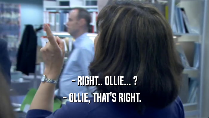 - RIGHT.. OLLIE... ? - OLLIE, THAT'S RIGHT.   