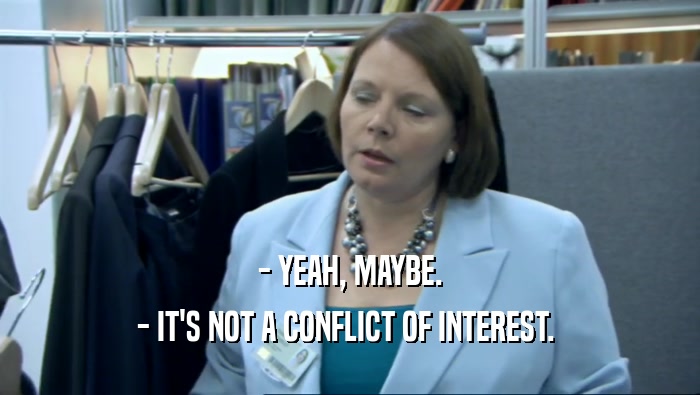- YEAH, MAYBE.
 - IT'S NOT A CONFLICT OF INTEREST. 
 