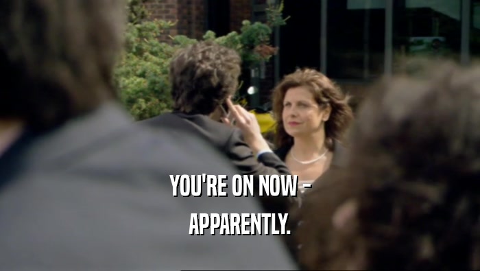 YOU'RE ON NOW - APPARENTLY. 