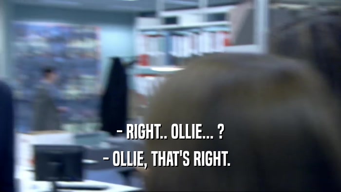 - RIGHT.. OLLIE... ? - OLLIE, THAT'S RIGHT.   