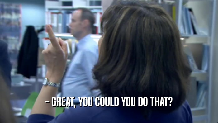 - GREAT, YOU COULD YOU DO THAT?  