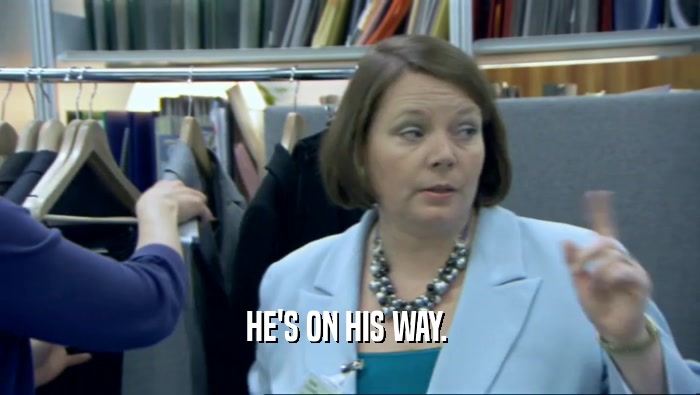 HE'S ON HIS WAY.   
