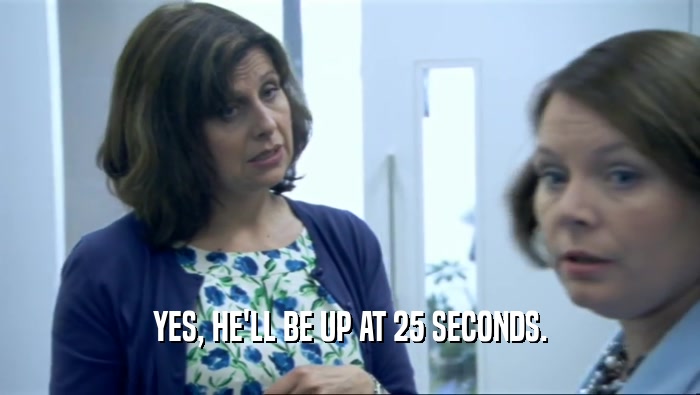 YES, HE'LL BE UP AT 25 SECONDS.  