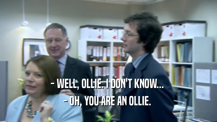 - WELL, OLLIE. I DON'T KNOW...  - OH, YOU ARE AN OLLIE.  