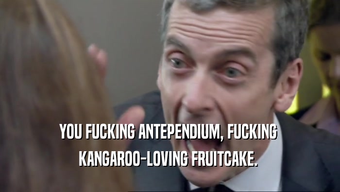 YOU FUCKING ANTEPENDIUM, FUCKING  KANGAROO-LOVING FRUITCAKE.  