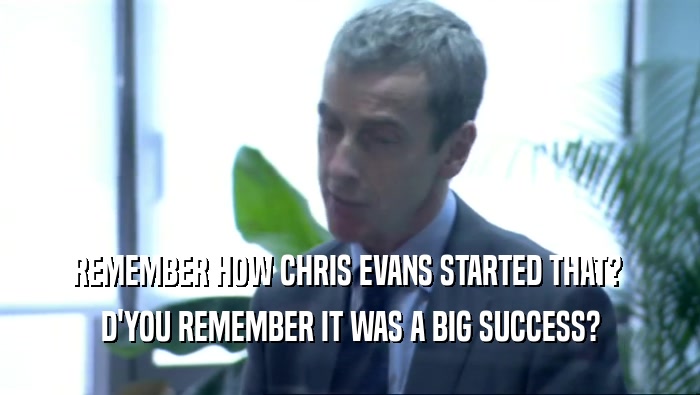 REMEMBER HOW CHRIS EVANS STARTED THAT?  D'YOU REMEMBER IT WAS A BIG SUCCESS? 