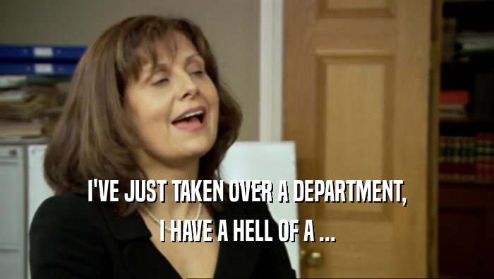 I'VE JUST TAKEN OVER A DEPARTMENT,
 I HAVE A HELL OF A ...
 