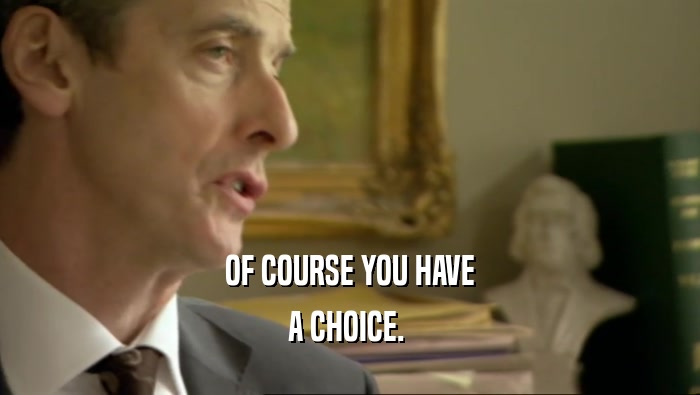 OF COURSE YOU HAVE A CHOICE.  