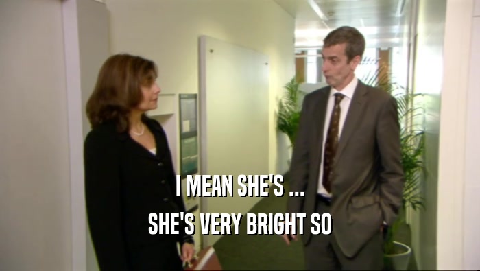 I MEAN SHE'S ... SHE'S VERY BRIGHT SO 