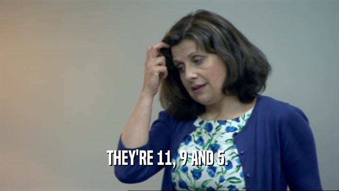 THEY'RE 11, 9 AND 5.   