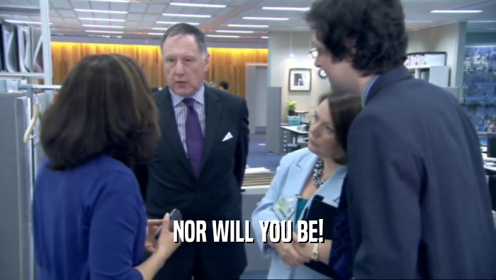 NOR WILL YOU BE!  