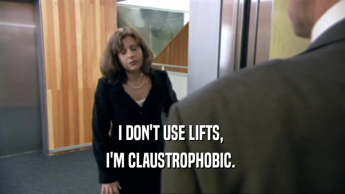 I DON'T USE LIFTS,  I'M CLAUSTROPHOBIC.  