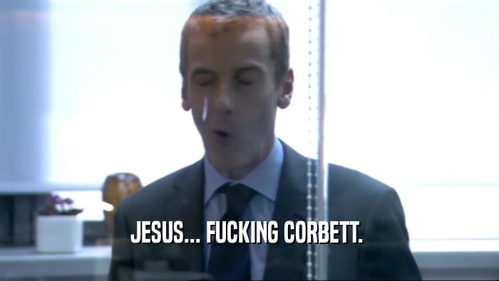 JESUS... FUCKING CORBETT.   