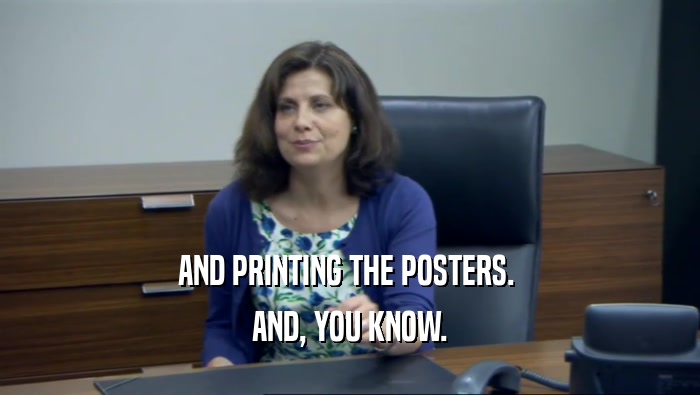 AND PRINTING THE POSTERS.  AND, YOU KNOW. 