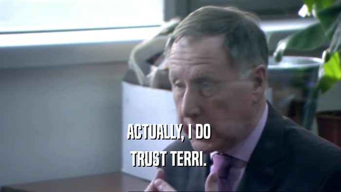 ACTUALLY, I DO  TRUST TERRI.  