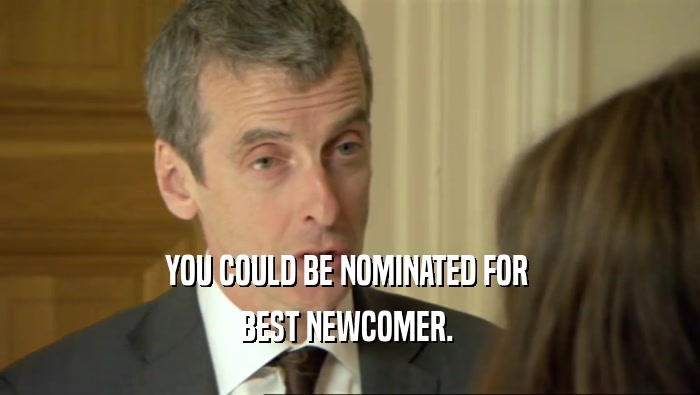 YOU COULD BE NOMINATED FOR 
 BEST NEWCOMER. 
 